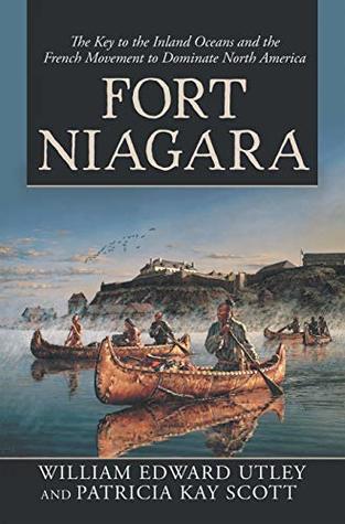 Download Fort Niagara: The Key to the Inland Oceans and the French Movement to Dominate North America - William Edward Utley | PDF