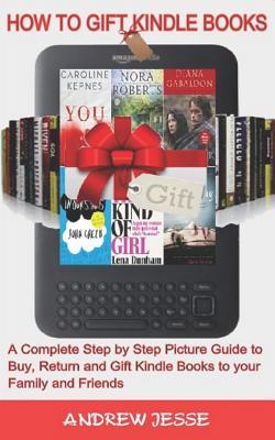 Read online How to Gift Kindle Books: A Complete Step by Step Picture Guide to Buy, Return and Gift Kindle Books to your Family and Friends. - Andrew Jesse file in PDF