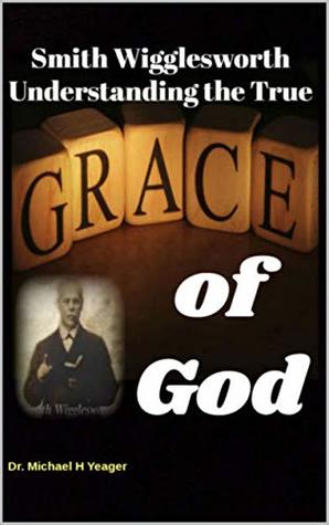 Read Smith Wigglesworth Understanding the True Grace of God - Michael Yeager file in ePub
