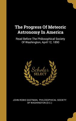 Download The Progress Of Meteoric Astronomy In America: Read Before The Philosophical Society Of Washington, April 12, 1890 - John Robie Eastman | ePub