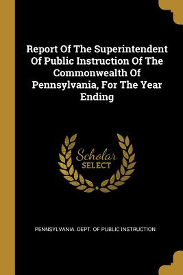 Read Report Of The Superintendent Of Public Instruction Of The Commonwealth Of Pennsylvania, For The Year Ending - Pennsylvania Department of Public Instruction file in PDF