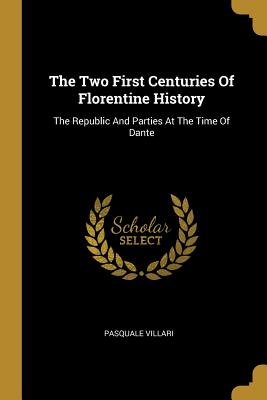 Download The Two First Centuries Of Florentine History: The Republic And Parties At The Time Of Dante - Pasquale Villari | ePub