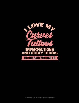 Read I Love My Curves, Tattoos, Imperfections, And Jiggly Thighs No One Said You Had To: Composition Notebook: Wide Ruled - Greenyx Publishing | ePub